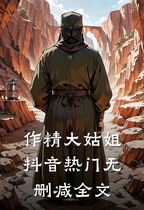作精大姑姐抖音热门无删减全文