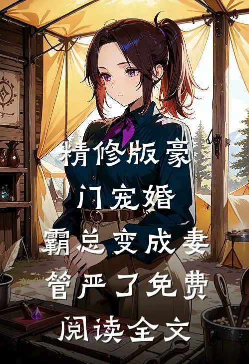 精修版豪门宠婚:霸总变成妻管严了免费阅读全文