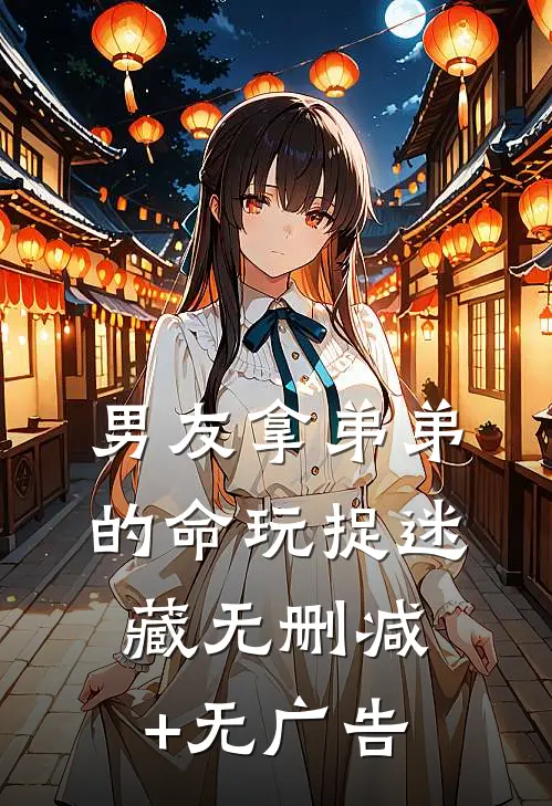 男友拿弟弟的命玩捉迷藏无删减+无广告