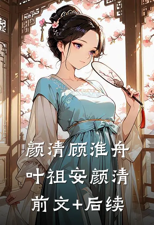 颜清顾淮舟叶祖安颜清前文+后续