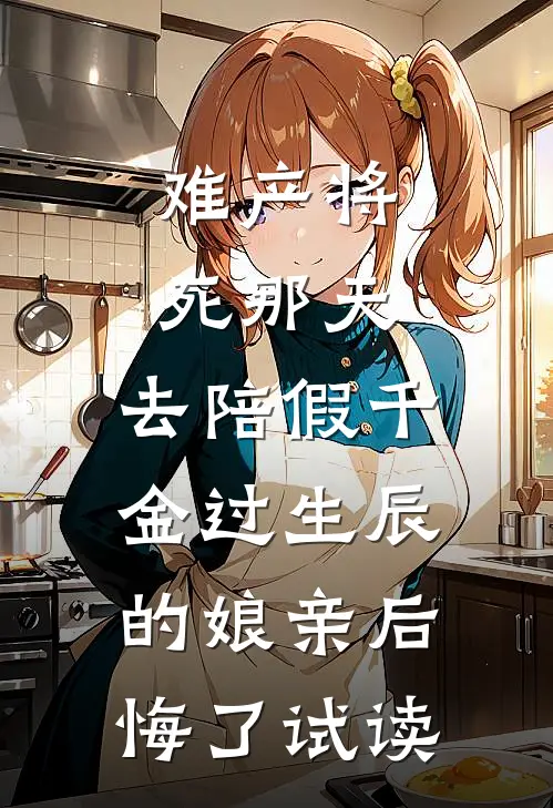 难产将死那天，去陪假千金过生辰的娘亲后悔了试读
