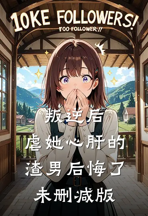 叛逆后，虐她心肝的渣男后悔了未删减版