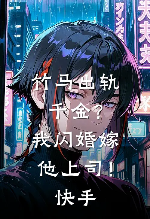 竹马出轨千金？我闪婚嫁他上司！快手