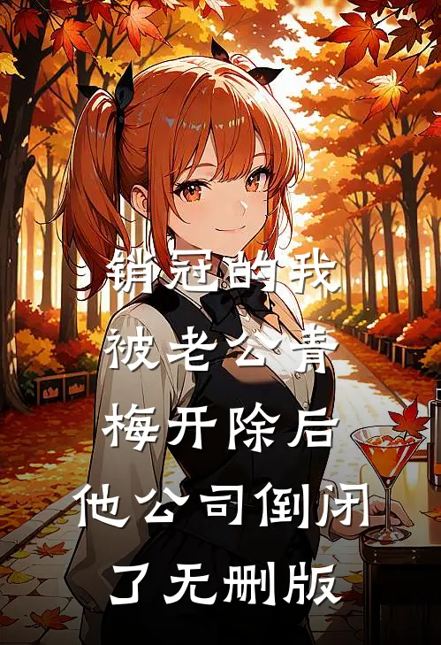 销冠的我被老公青梅开除后，他公司倒闭了无删版