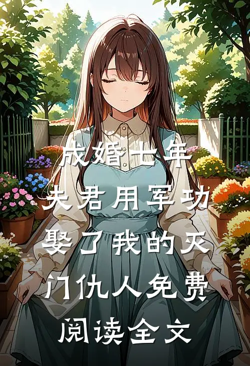 成婚七年，夫君用军功娶了我的灭门仇人免费阅读全文