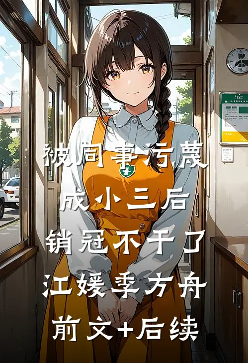 被同事污蔑成小三后，销冠不干了江媛季方舟前文+后续