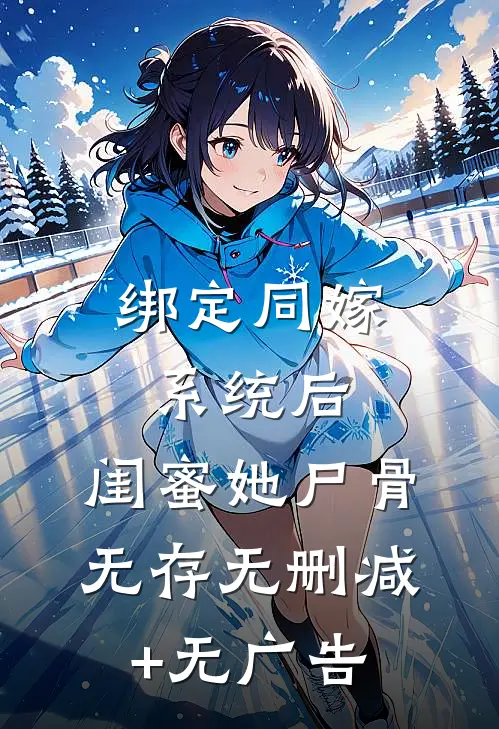 绑定同嫁系统后，闺蜜她尸骨无存无删减+无广告