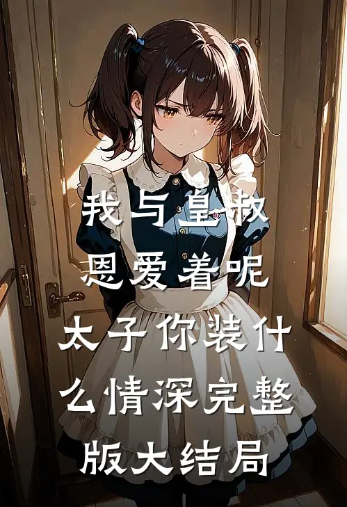 我与皇叔恩爱着呢，太子你装什么情深完整版大结局