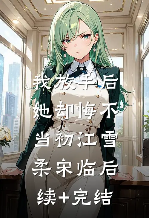 我放手后，她却悔不当初江雪柔宋临后续+完结