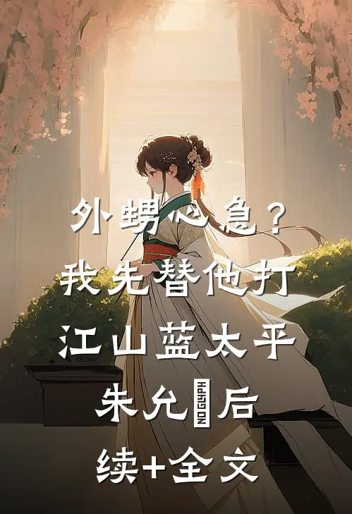 外甥心急？我先替他打江山蓝太平朱允熥后续+全文