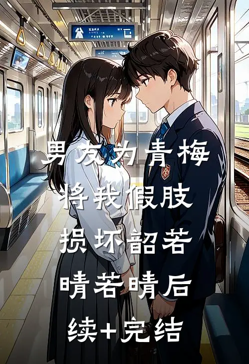 男友为青梅将我假肢损坏韶若晴若晴后续+完结