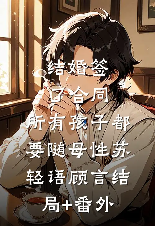 结婚签了合同，所有孩子都要随母性苏轻语顾言结局+番外