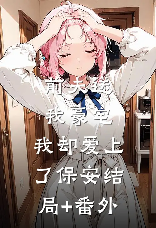 前夫送我豪宅，我却爱上了保安结局+番外