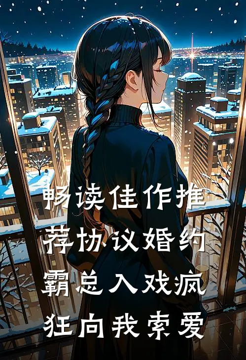 畅读佳作推荐协议婚约：霸总入戏疯狂向我索爱