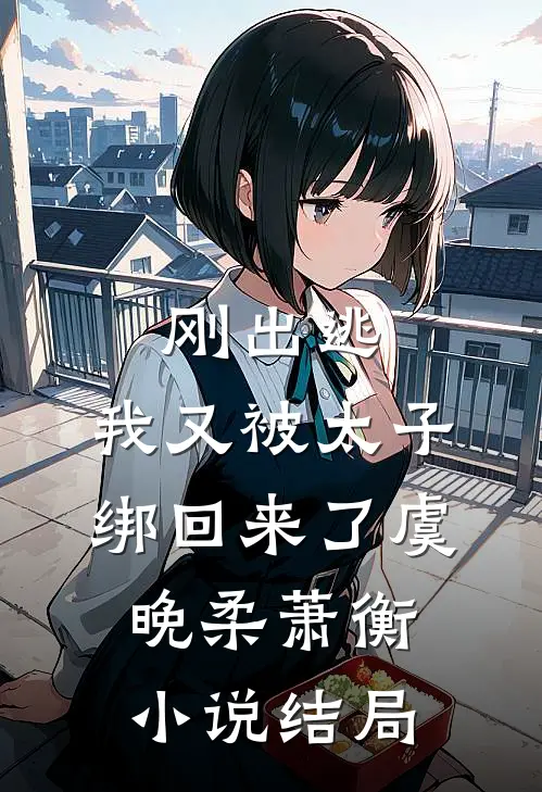 刚出逃，我又被太子绑回来了虞晚柔萧衡小说结局