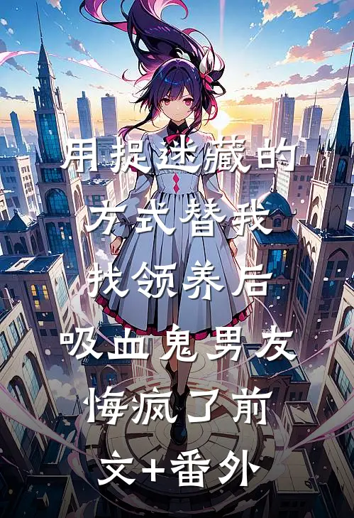 用捉迷藏的方式替我找领养后，吸血鬼男友悔疯了前文+番外