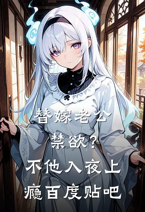 替嫁老公禁欲？不，他入夜上瘾百度贴吧