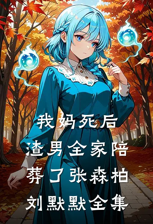 我妈死后，渣男全家陪葬了张森柏刘默默 全集