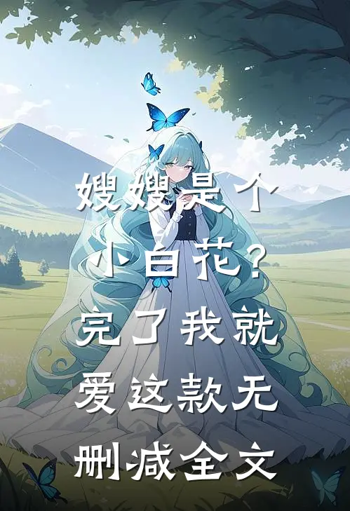 嫂嫂是个小白花？完了，我就爱这款无删减全文