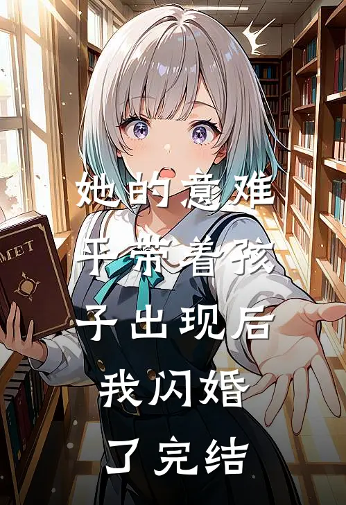 她的意难平带着孩子出现后，我闪婚了完结