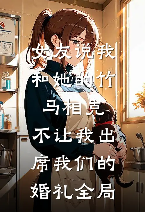女友说我和她的竹马相克，不让我出席我们的婚礼全局