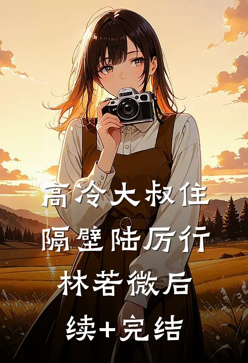 高冷大叔住隔壁陆厉行林若微后续+完结