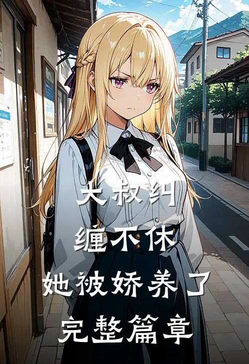 大叔纠缠不休，她被娇养了完整篇章