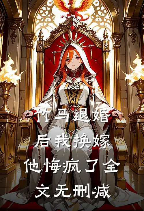 竹马退婚后我换嫁，他悔疯了全文无删减