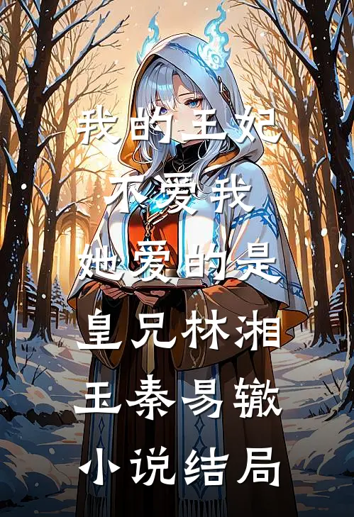 我的王妃不爱我，她爱的是皇兄林湘玉秦易辙小说结局