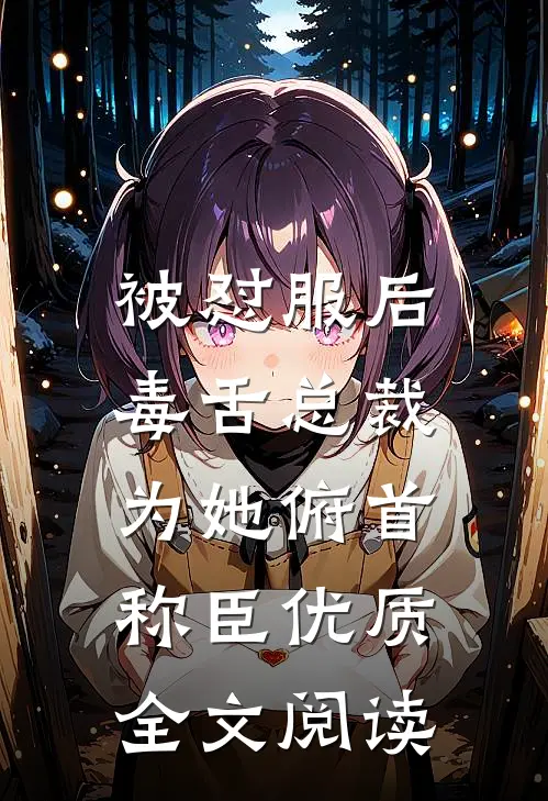 被怼服后，毒舌总裁为她俯首称臣优质全文阅读