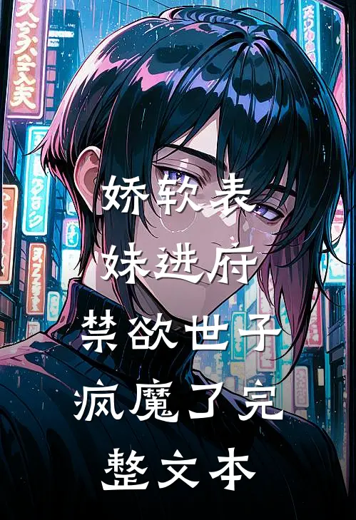 娇软表妹进府：禁欲世子疯魔了完整文本