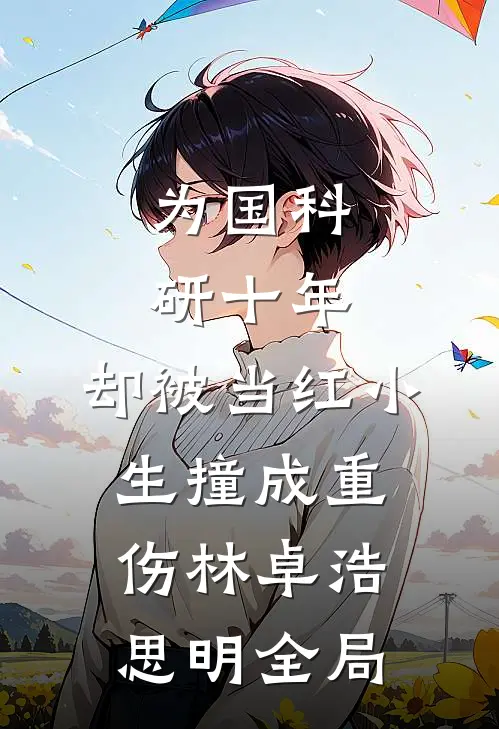 为国科研十年，却被当红小生撞成重伤林卓浩思明全局