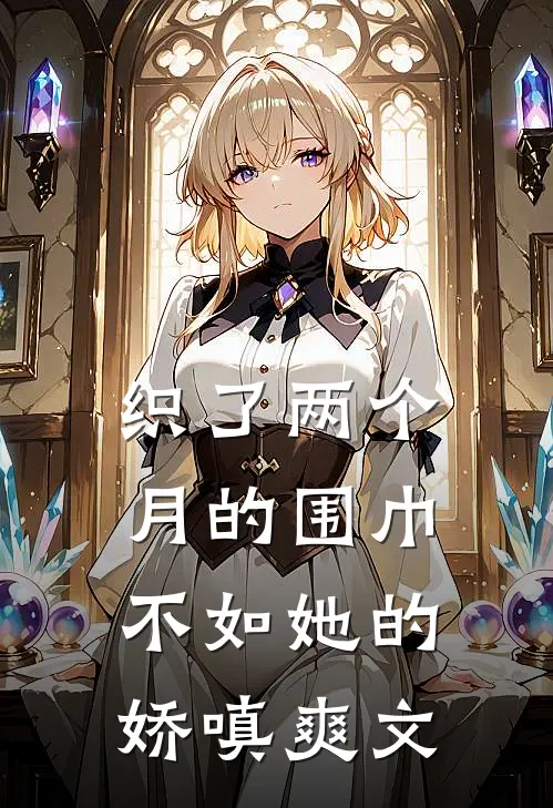 织了两个月的围巾，不如她的娇嗔爽文
