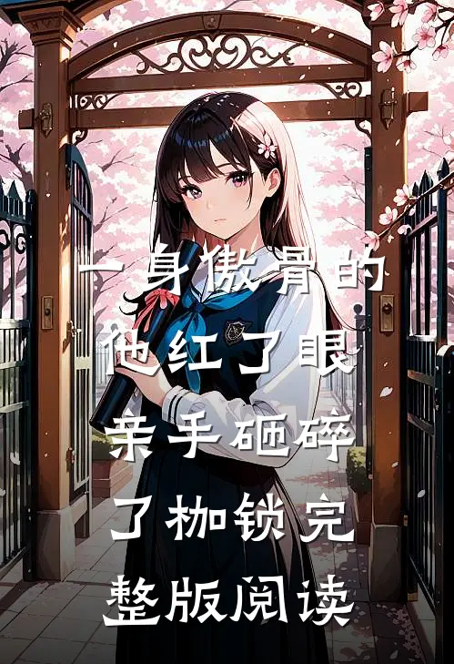 一身傲骨的他红了眼，亲手砸碎了枷锁完整版阅读