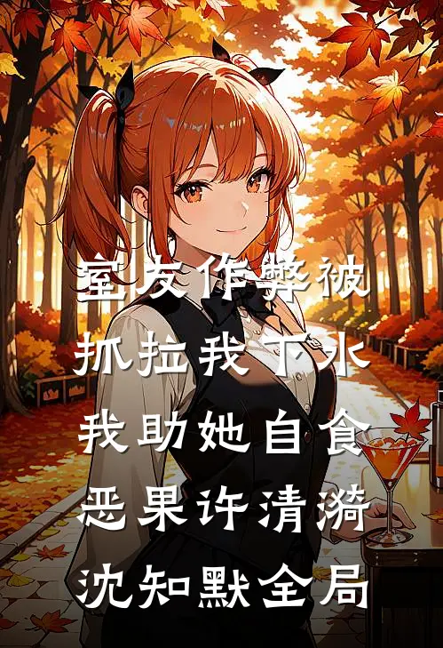 室友作弊被抓拉我下水，我助她自食恶果许清漪沈知默全局