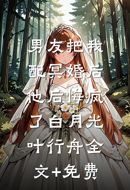 男友把我配冥婚后，他后悔疯了白月光叶行舟全文+免费