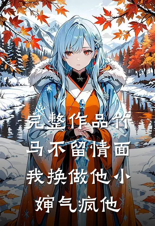 完整作品竹马不留情面,我换做他小婶气疯他