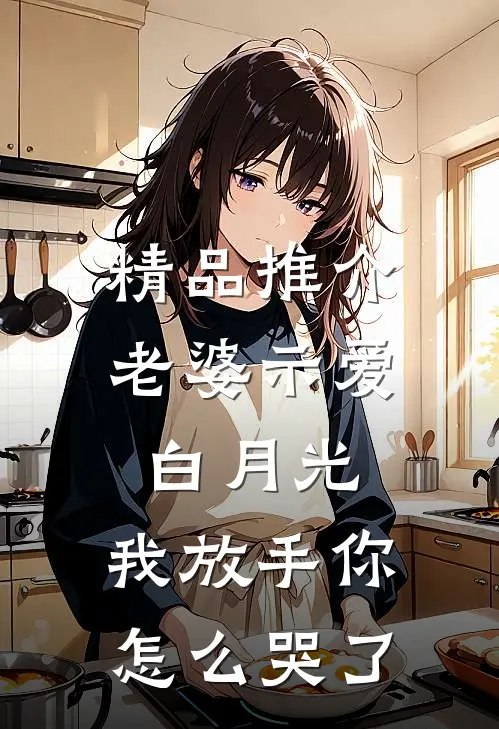 精品推介老婆示爱白月光，我放手你怎么哭了