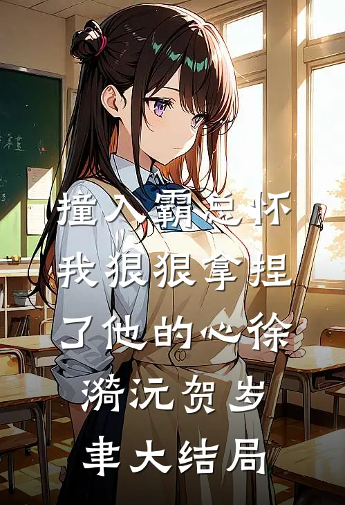 撞入霸总怀，我狠狠拿捏了他的心徐漪沅贺岁聿大结局