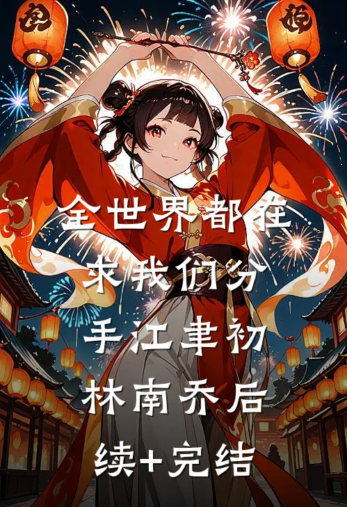 全世界都在求我们分手江聿初林南乔后续+完结