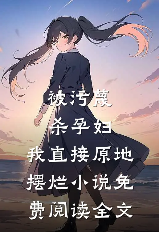 被污蔑杀孕妇，我直接原地摆烂小说免费阅读全文