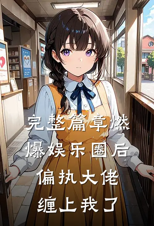 完整篇章燃爆娱乐圈后，偏执大佬缠上我了