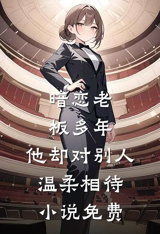 暗恋老板多年,他却对别人温柔相待免费阅读
