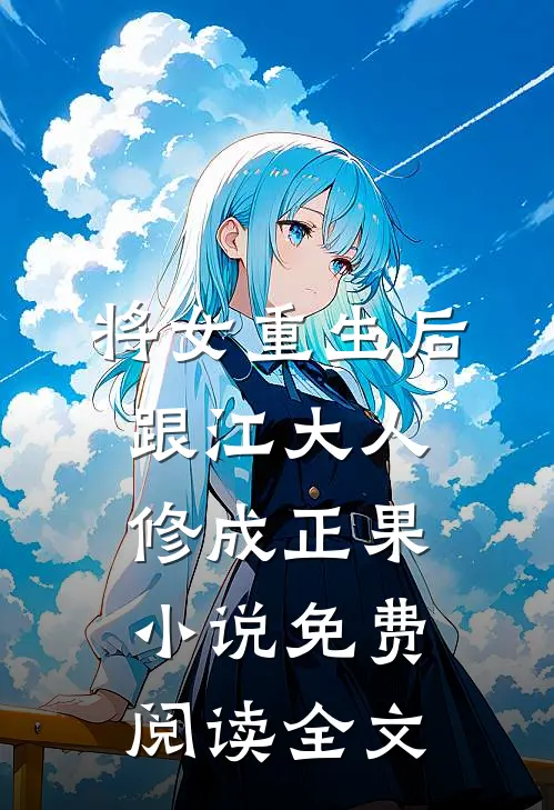 将女重生后，跟江大人修成正果小说免费阅读全文