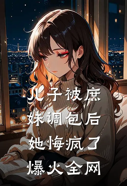 儿子被庶妹调包后，她悔疯了爆火全网