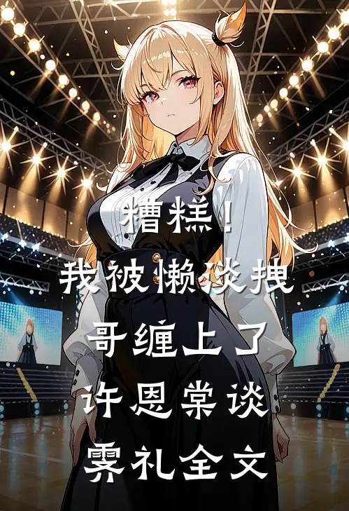 糟糕！我被懒淡拽哥缠上了许恩棠谈霁礼全文