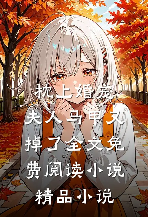 枕上婚宠,夫人马甲又掉了全文免费阅读小说精品小说