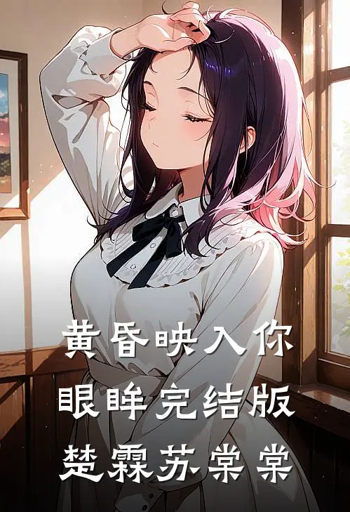 黄昏映入你眼眸完结版楚霖苏棠棠