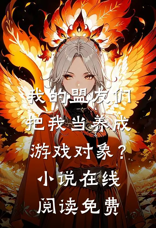 我的盟友们，把我当养成游戏对象？小说在线阅读免费