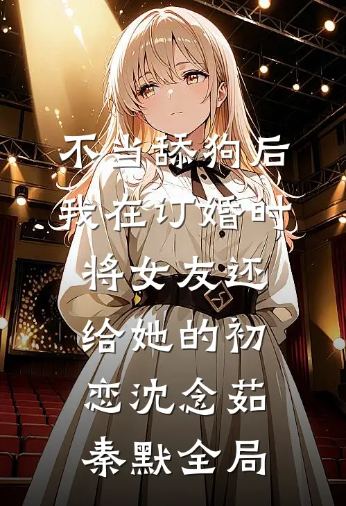 不当舔狗后，我在订婚时将女友还给她的初恋沈念茹秦默全局